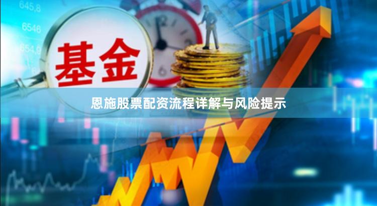 恩施股票配资流程详解与风险提示