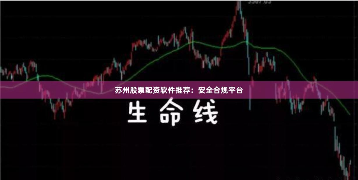苏州股票配资软件推荐:安全合规平台