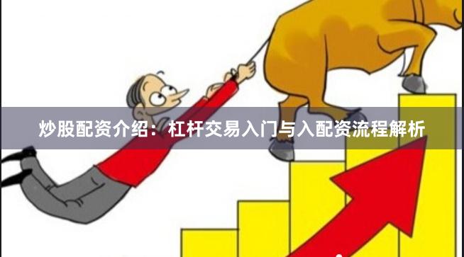 炒股配资介绍:杠杆交易入门与入配资流程解析